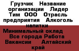 Грузчик › Название организации ­ Лидер Тим, ООО › Отрасль предприятия ­ Алкоголь, напитки › Минимальный оклад ­ 1 - Все города Работа » Вакансии   . Алтайский край